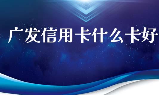 广发信用卡什么卡好_https://www.kuaijiepai.net_期货在线_第1张