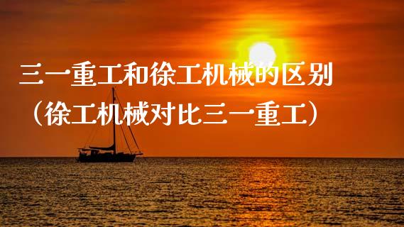 三一重工和徐工机械的区别（徐工机械对比三一重工）_https://www.kuaijiepai.net_股票理论_第1张