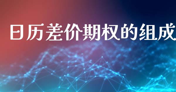 日历差价期权的组成_https://www.kuaijiepai.net_期货在线_第1张