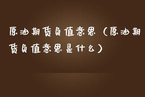 原油期货负值意思（原油期货负值意思是什么）_https://www.kuaijiepai.net_国际期货_第1张