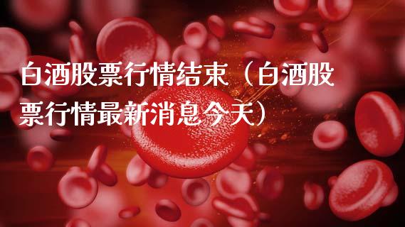 白酒股票行情结束（白酒股票行情最新消息今天）_https://www.kuaijiepai.net_新股新闻_第1张