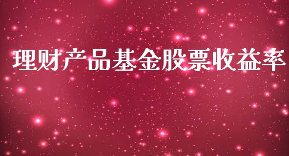 理财产品基金股票收益率_https://www.kuaijiepai.net_期货理财_第1张