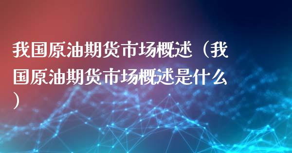 我国原油期货市场概述（我国原油期货市场概述是什么）_https://www.kuaijiepai.net_国际期货_第1张