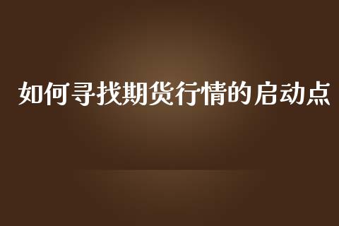 如何寻找期货行情的启动点_https://www.kuaijiepai.net_国际期货_第1张