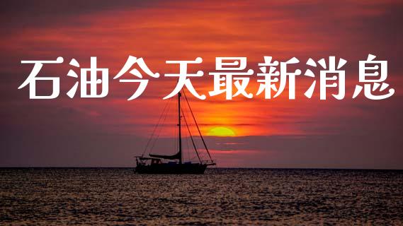 石油今天最新消息_https://www.kuaijiepai.net_期货在线_第1张