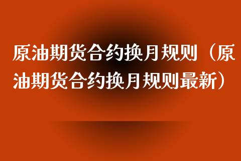 原油期货合约换月规则（原油期货合约换月规则最新）_https://www.kuaijiepai.net_国际期货_第1张