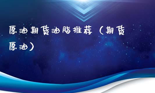 原油期货油脂推荐（期货 原油）_https://www.kuaijiepai.net_国际期货_第1张