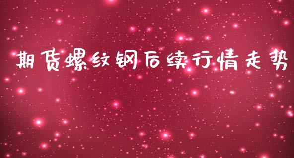 期货螺纹钢后续行情走势_https://www.kuaijiepai.net_期货在线_第1张