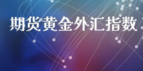 期货黄金外汇指数_https://www.kuaijiepai.net_国际期货_第1张