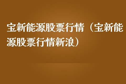 宝新能源股票行情（宝新能源股票行情新浪）_https://www.kuaijiepai.net_国际股建_第1张