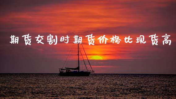 期货交割时期货价格比现货高_https://www.kuaijiepai.net_国际期货_第1张