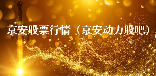 京安股票行情（京安动力股吧）_https://www.kuaijiepai.net_国际股建_第1张