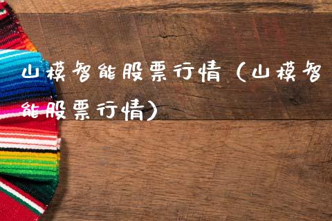 山模智能股票行情（山模智能股票行情）_https://www.kuaijiepai.net_国际股建_第1张