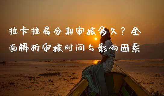 拉卡拉易分期审核多久？全面解析审核时间与影响因素_https://www.kuaijiepai.net_新股新闻_第1张