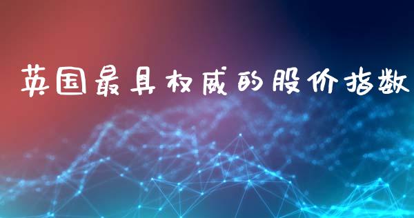 英国最具权威的股价指数_https://www.kuaijiepai.net_国际期货_第1张