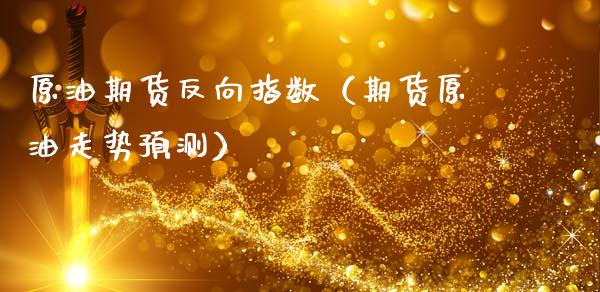 原油期货反向指数（期货原油走势预测）_https://www.kuaijiepai.net_国际期货_第1张