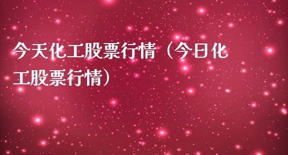 今天化工股票行情（今日化工股票行情）_https://www.kuaijiepai.net_新股新闻_第1张