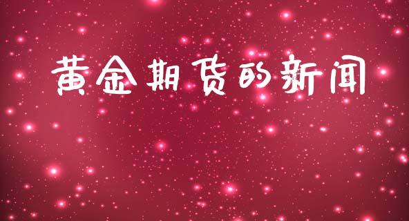 黄金期货的新闻_https://www.kuaijiepai.net_国际期货_第1张