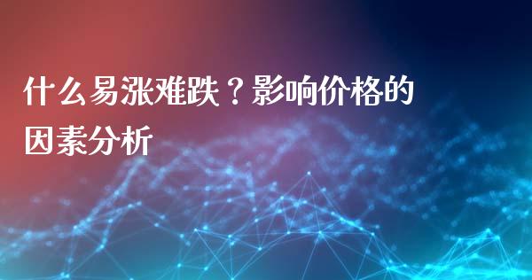 什么易涨难跌？影响价格的因素分析_https://www.kuaijiepai.net_投资理财_第1张