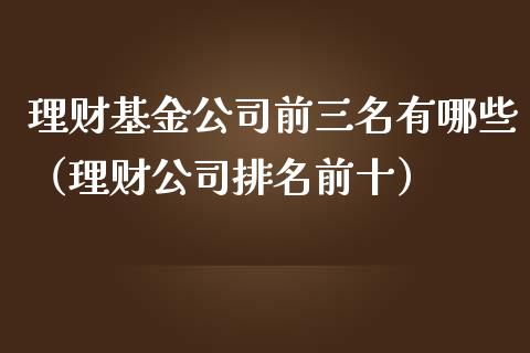 理财基金公司前三名有哪些（理财公司排名前十）_https://www.kuaijiepai.net_投资理财_第1张