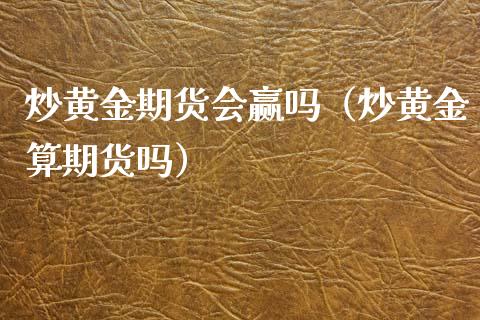 炒黄金期货会赢吗（炒黄金算期货吗）_https://www.kuaijiepai.net_期货资讯_第1张