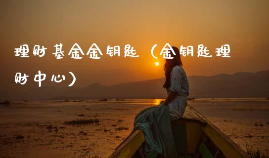 理财基金金钥匙（金钥匙理财中心）_https://www.kuaijiepai.net_期货理财_第1张