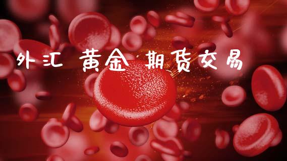 外汇 黄金 期货交易_https://www.kuaijiepai.net_期货资讯_第1张