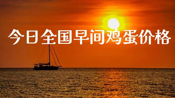 今日全国早间鸡蛋价格_https://www.kuaijiepai.net_期货资讯_第1张