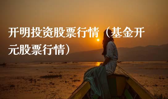 开明投资股票行情（基金开元股票行情）_https://www.kuaijiepai.net_新股新闻_第1张