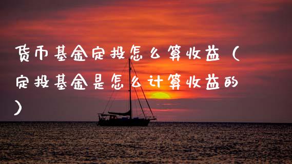 货币基金定投怎么算收益（定投基金是怎么计算收益的）_https://www.kuaijiepai.net_期货理财_第1张