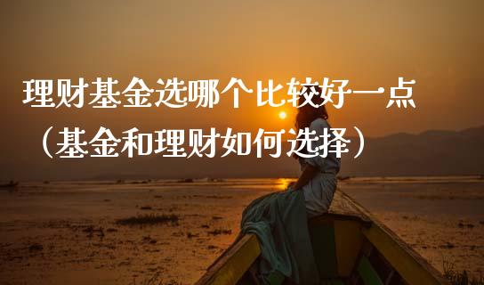 理财基金选哪个比较好一点（基金和理财如何选择）_https://www.kuaijiepai.net_投资理财_第1张