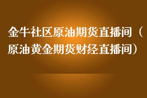 金牛社区原油期货直播间（原油黄金期货财经直播间）_https://www.kuaijiepai.net_期货在线_第1张