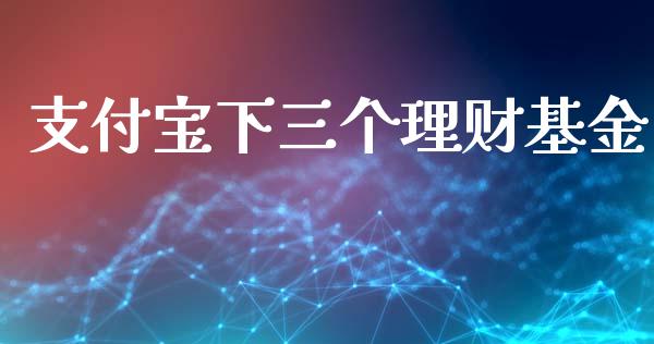 支付宝下三个理财基金_https://www.kuaijiepai.net_投资理财_第1张