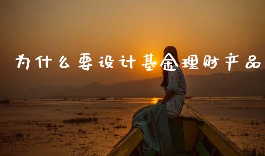 为什么要设计基金理财产品_https://www.kuaijiepai.net_投资理财_第1张