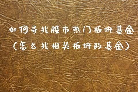 如何寻找股市热门板块基金（怎么找相关板块的基金）_https://www.kuaijiepai.net_投资理财_第1张