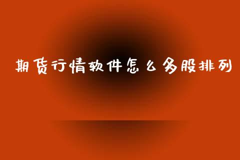 期货行情软件怎么多股排列_https://www.kuaijiepai.net_期货资讯_第1张