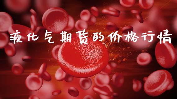 液化气期货的价格行情_https://www.kuaijiepai.net_期货资讯_第1张