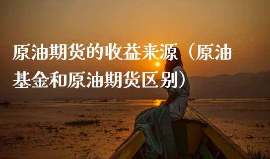 原油期货的收益来源（原油基金和原油期货区别）_https://www.kuaijiepai.net_期货资讯_第1张