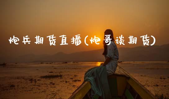 炮兵期货直播(炮哥谈期货)_期货在线_第1张_快捷排财经网 炮兵期货直播(炮哥谈期货)_https://www.kuaijiepai.net_期货在线_第1张