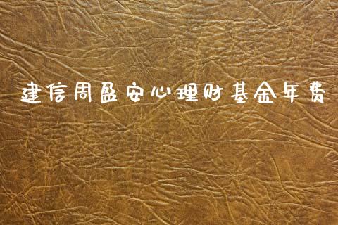 建信周盈安心理财基金年费_https://www.kuaijiepai.net_投资理财_第1张
