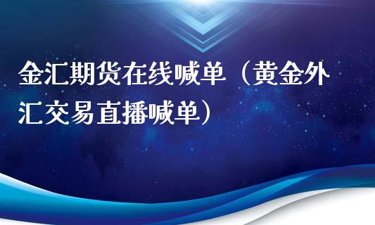 金汇期货在线喊单（黄金外汇交易直播喊单）_https://www.kuaijiepai.net_期货在线_第1张