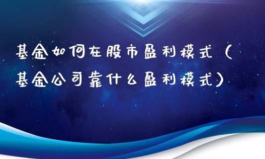基金如何在股市盈利模式（基金公司靠什么盈利模式）_https://www.kuaijiepai.net_投资理财_第1张