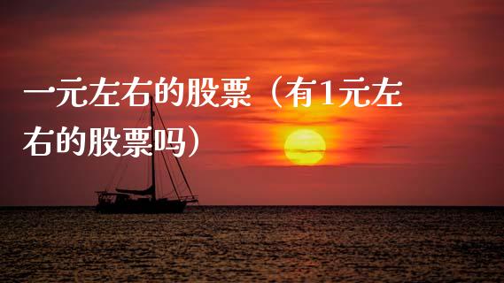 一元左右的股票（有1元左右的股票吗）_https://www.kuaijiepai.net_新股新闻_第1张