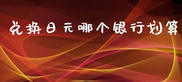 兑换日元哪个银行划算_https://www.kuaijiepai.net_股票理论_第1张