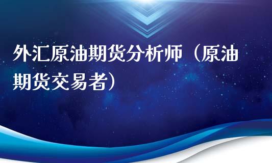 外汇原油期货分析师（原油期货交易者）_https://www.kuaijiepai.net_期货资讯_第1张