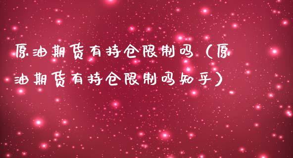原油期货有持仓限制吗（原油期货有持仓限制吗知乎）_https://www.kuaijiepai.net_期货资讯_第1张