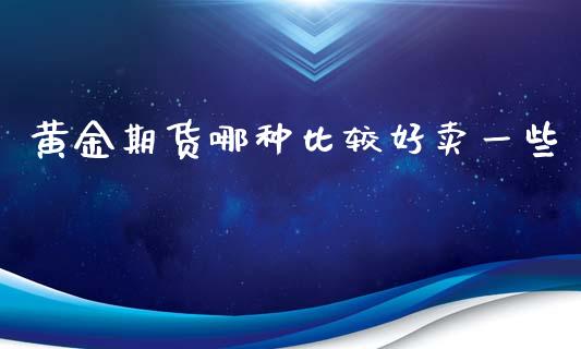 黄金期货哪种比较好卖一些_https://www.kuaijiepai.net_国际期货_第1张