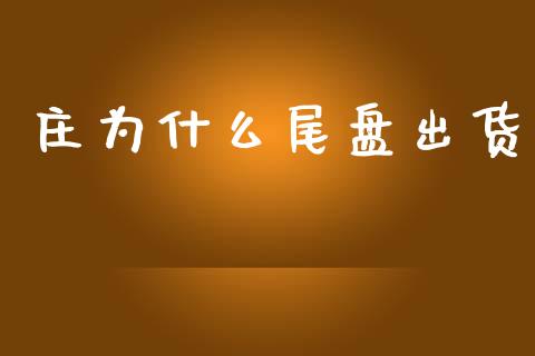 庄为什么尾盘出货_https://www.kuaijiepai.net_期货理财_第1张