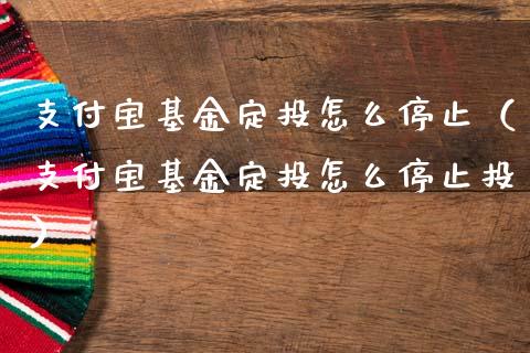 支付宝基金定投怎么停止（支付宝基金定投怎么停止投）_https://www.kuaijiepai.net_投资理财_第1张