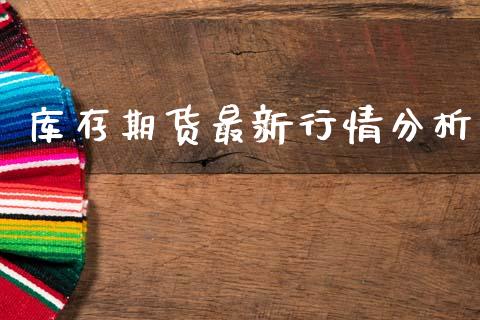 库存期货最新行情分析_https://www.kuaijiepai.net_期货在线_第1张